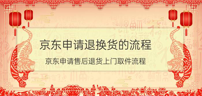 京东申请退换货的流程 京东申请售后退货上门取件流程？